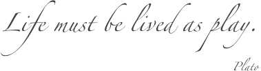 Life must be lived as play. Plato