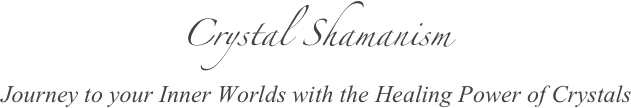 Crystal Shamanism 
Journey to your Inner Worlds with the Healing Power of Crystals